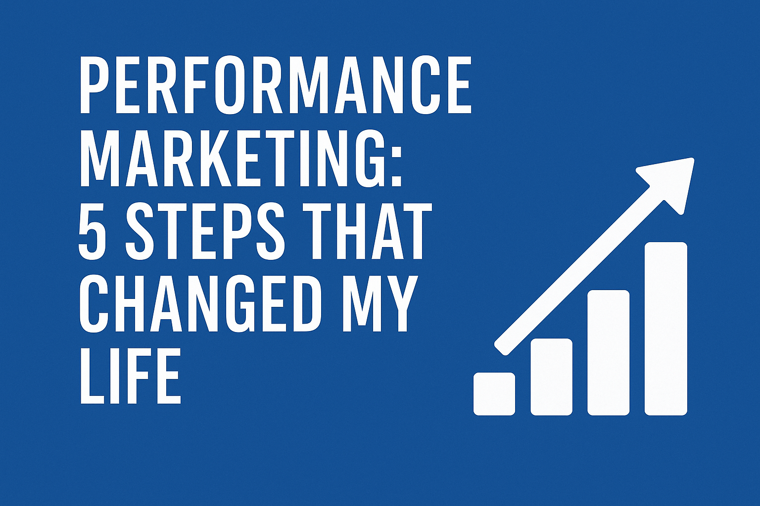 Performance Marketing: 5 Steps That Changed My Life